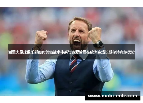 谢里夫足球俱乐部如何凭借战术体系与资源管理在欧洲赛场长期保持竞争优势