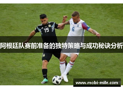 阿根廷队赛前准备的独特策略与成功秘诀分析