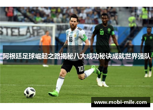 阿根廷足球崛起之路揭秘八大成功秘诀成就世界强队