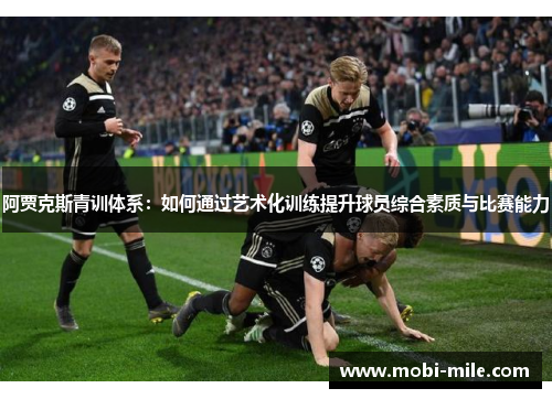 阿贾克斯青训体系：如何通过艺术化训练提升球员综合素质与比赛能力