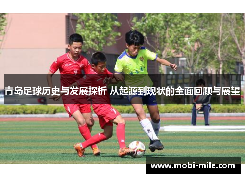 青岛足球历史与发展探析 从起源到现状的全面回顾与展望