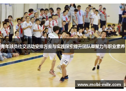 青年球员社交活动安排方案与实践探索提升团队凝聚力与职业素养