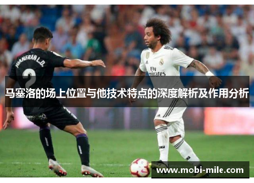 马塞洛的场上位置与他技术特点的深度解析及作用分析