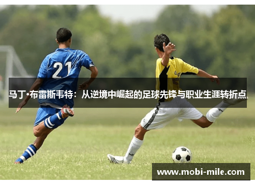 马丁·布雷斯韦特：从逆境中崛起的足球先锋与职业生涯转折点