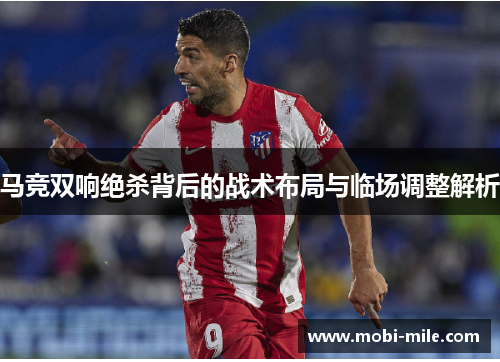 马竞双响绝杀背后的战术布局与临场调整解析