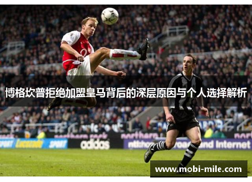 博格坎普拒绝加盟皇马背后的深层原因与个人选择解析