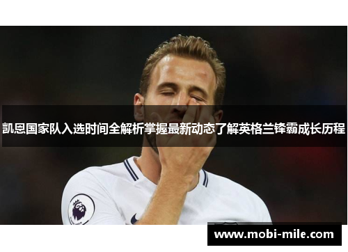 凯恩国家队入选时间全解析掌握最新动态了解英格兰锋霸成长历程