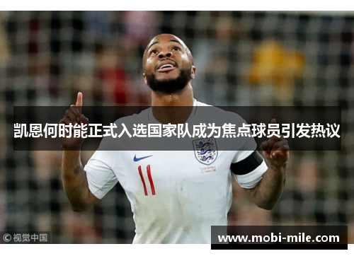 凯恩何时能正式入选国家队成为焦点球员引发热议