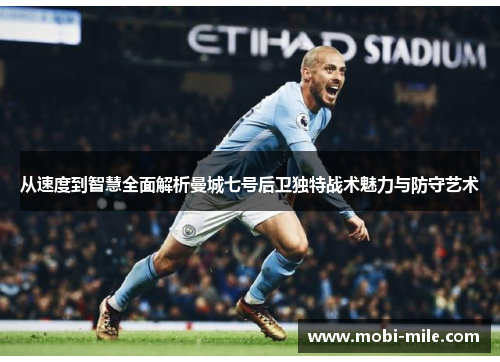 从速度到智慧全面解析曼城七号后卫独特战术魅力与防守艺术