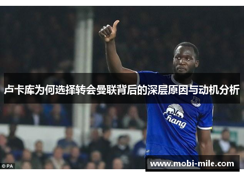 卢卡库为何选择转会曼联背后的深层原因与动机分析