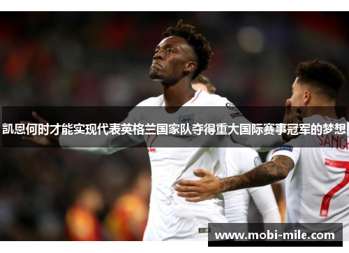凯恩何时才能实现代表英格兰国家队夺得重大国际赛事冠军的梦想