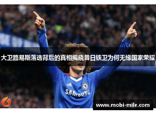 大卫路易斯落选背后的真相揭晓昔日铁卫为何无缘国家荣耀