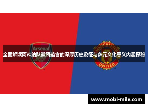 全面解读阿森纳队徽所蕴含的深厚历史象征与多元文化意义内涵探秘