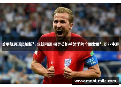 哈里凯恩球风解析与成就回顾 探寻英格兰射手的全面发展与职业生涯
