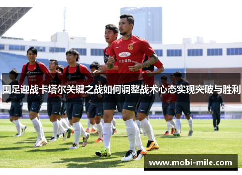 国足迎战卡塔尔关键之战如何调整战术心态实现突破与胜利