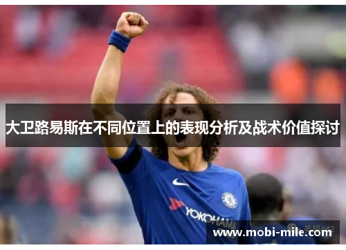 大卫路易斯在不同位置上的表现分析及战术价值探讨 大卫路易斯在不同位置上的表现分析及战术价值探讨