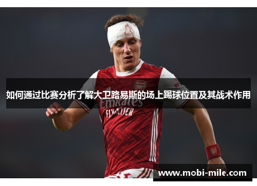 如何通过比赛分析了解大卫路易斯的场上踢球位置及其战术作用