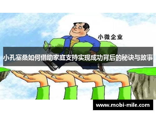 小孔塞桑如何借助家庭支持实现成功背后的秘诀与故事 小孔塞桑如何借助家庭支持实现成功背后的秘诀与故事