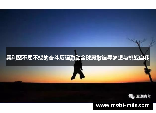 奥利塞不屈不挠的奋斗历程激励全球勇敢追寻梦想与挑战自我