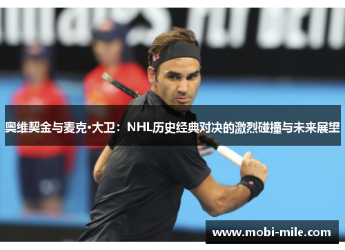 奥维契金与麦克·大卫：NHL历史经典对决的激烈碰撞与未来展望