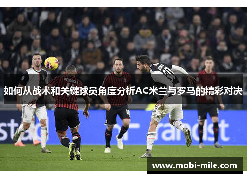 如何从战术和关键球员角度分析AC米兰与罗马的精彩对决 如何从战术和关键球员角度分析AC米兰与罗马的精彩对决