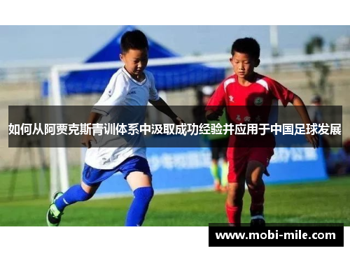 如何从阿贾克斯青训体系中汲取成功经验并应用于中国足球发展 如何从阿贾克斯青训体系中汲取成功经验并应用于中国足球发展