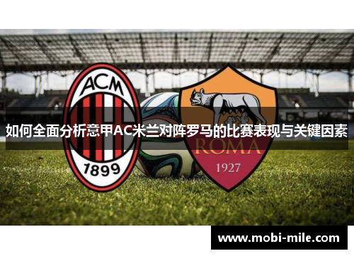 如何全面分析意甲AC米兰对阵罗马的比赛表现与关键因素 如何全面分析意甲AC米兰对阵罗马的比赛表现与关键因素