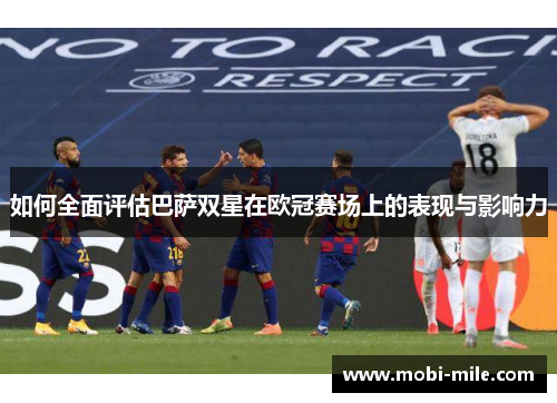 如何全面评估巴萨双星在欧冠赛场上的表现与影响力 如何全面评估巴萨双星在欧冠赛场上的表现与影响力