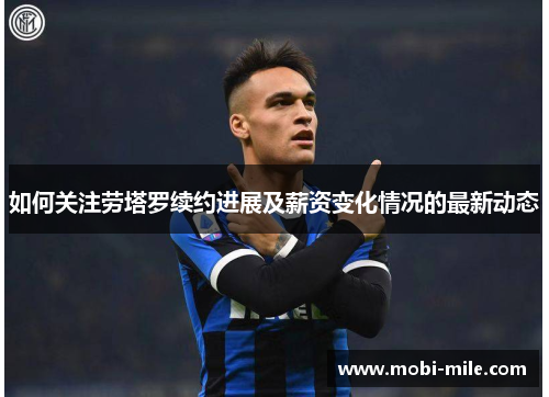 如何关注劳塔罗续约进展及薪资变化情况的最新动态