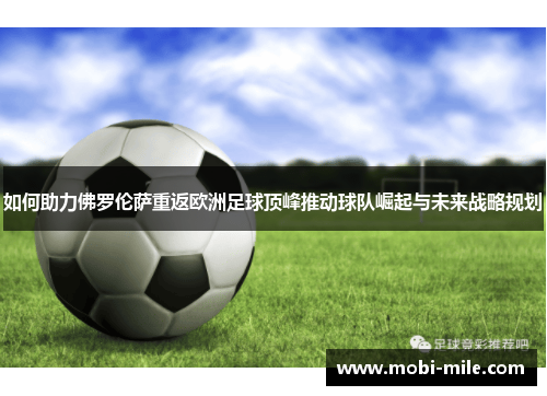 如何助力佛罗伦萨重返欧洲足球顶峰推动球队崛起与未来战略规划 如何助力佛罗伦萨重返欧洲足球顶峰推动球队崛起与未来战略规划