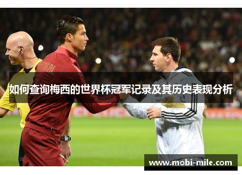 如何查询梅西的世界杯冠军记录及其历史表现分析 如何查询梅西的世界杯冠军记录及其历史表现分析