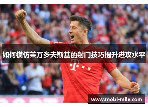 如何模仿莱万多夫斯基的射门技巧提升进攻水平