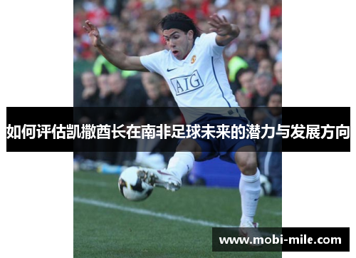 如何评估凯撒酋长在南非足球未来的潜力与发展方向