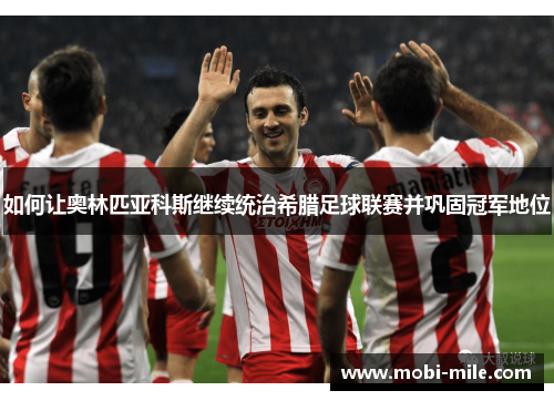 如何让奥林匹亚科斯继续统治希腊足球联赛并巩固冠军地位 如何让奥林匹亚科斯继续统治希腊足球联赛并巩固冠军地位