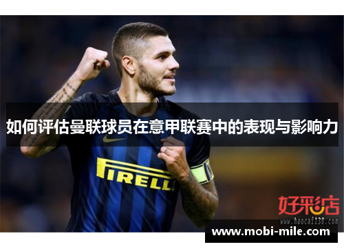 如何评估曼联球员在意甲联赛中的表现与影响力 如何评估曼联球员在意甲联赛中的表现与影响力