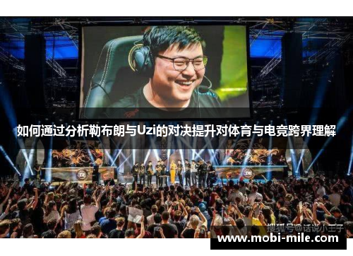 如何通过分析勒布朗与Uzi的对决提升对体育与电竞跨界理解 如何通过分析勒布朗与Uzi的对决提升对体育与电竞跨界理解