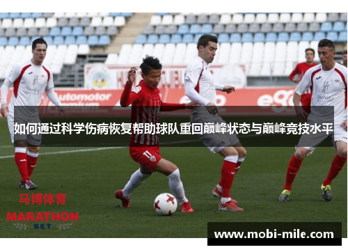 如何通过科学伤病恢复帮助球队重回巅峰状态与巅峰竞技水平 如何通过科学伤病恢复帮助球队重回巅峰状态与巅峰竞技水平