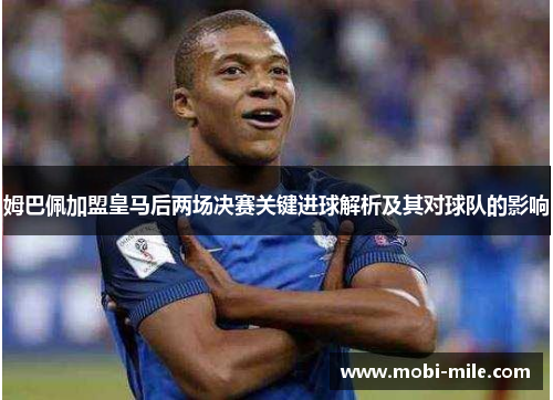 姆巴佩加盟皇马后两场决赛关键进球解析及其对球队的影响