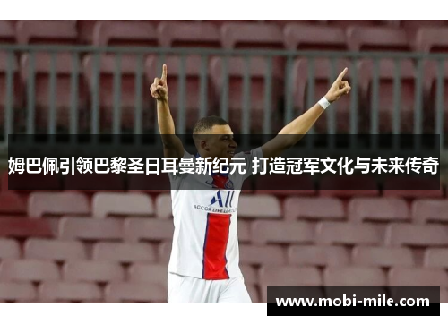 姆巴佩引领巴黎圣日耳曼新纪元 打造冠军文化与未来传奇