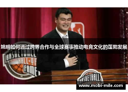 姚明如何通过跨界合作与全球赛事推动电竞文化的蓬勃发展
