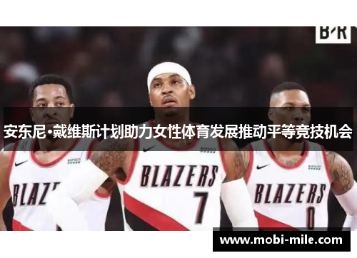 安东尼·戴维斯计划助力女性体育发展推动平等竞技机会 安东尼·戴维斯计划助力女性体育发展推动平等竞技机会