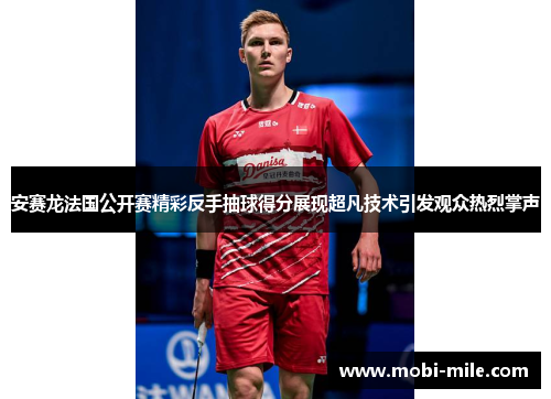 安赛龙法国公开赛精彩反手抽球得分展现超凡技术引发观众热烈掌声