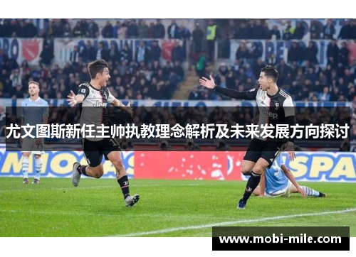 尤文图斯新任主帅执教理念解析及未来发展方向探讨