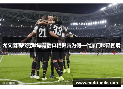 尤文图斯欧冠耻辱背后真相揭露为何一代豪门屡陷困境 尤文图斯欧冠耻辱背后真相揭露为何一代豪门屡陷困境