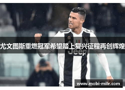 尤文图斯重燃冠军希望踏上复兴征程再创辉煌 尤文图斯重燃冠军希望踏上复兴征程再创辉煌