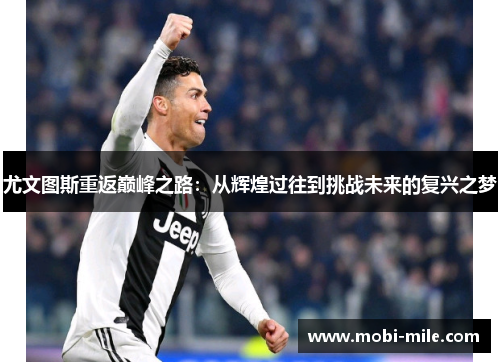 尤文图斯重返巅峰之路:从辉煌过往到挑战未来的复兴之梦 尤文图斯重返巅峰之路:从辉煌过往到挑战未来的复兴之梦