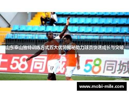 山东泰山独特训练方式五大优势揭秘助力球员快速成长与突破