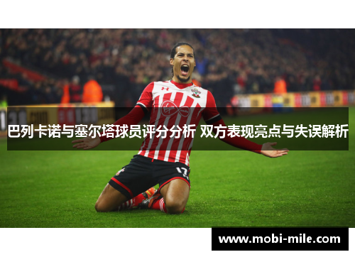 巴列卡诺与塞尔塔球员评分分析 双方表现亮点与失误解析