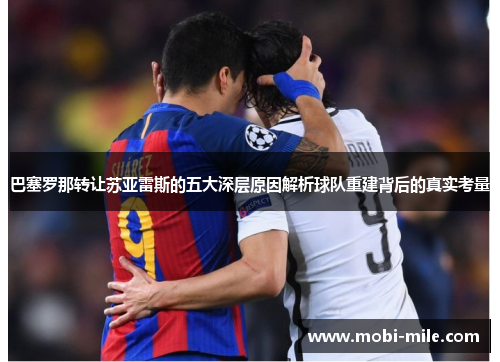 巴塞罗那转让苏亚雷斯的五大深层原因解析球队重建背后的真实考量 巴塞罗那转让苏亚雷斯的五大深层原因解析球队重建背后的真实考量