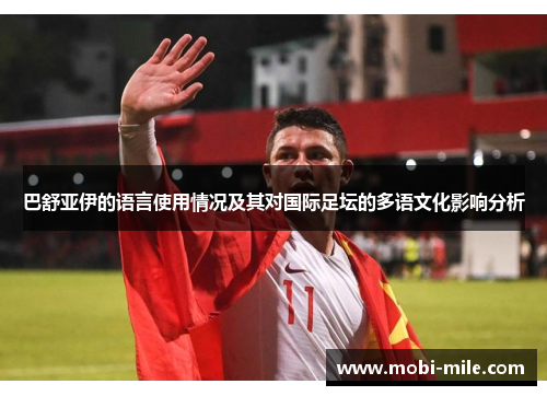 巴舒亚伊的语言使用情况及其对国际足坛的多语文化影响分析 巴舒亚伊的语言使用情况及其对国际足坛的多语文化影响分析